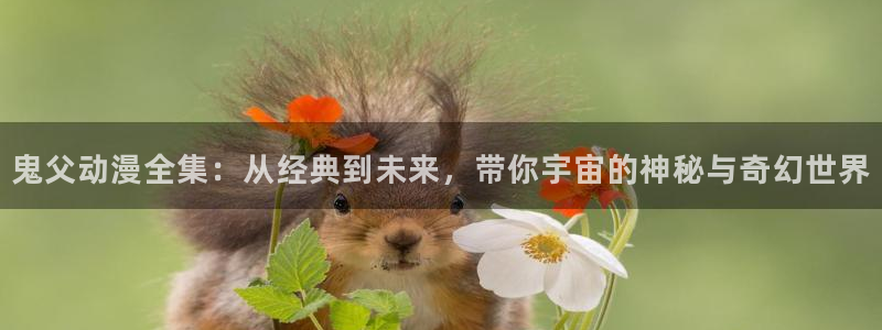 动漫岛在线：鬼父动漫全集：从经典到未来，带你宇宙的神秘与奇幻世界