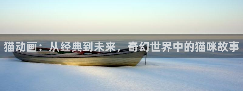 动漫岛网：猫动画：从经典到未来，奇幻世界中的猫咪故事