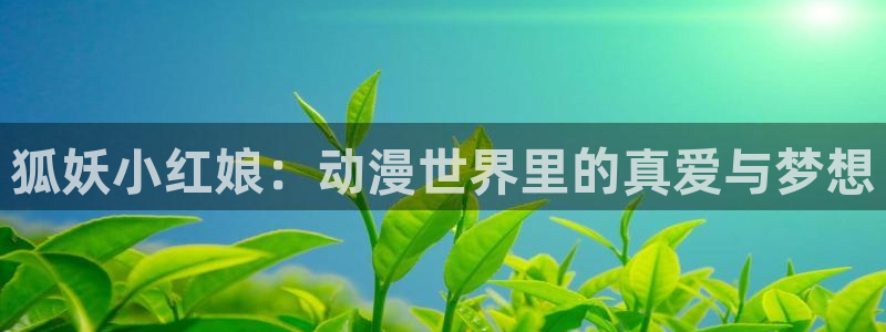 蜜桃动漫岛：狐妖小红娘：动漫世界里的真爱与梦想